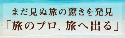 まだ見ぬ旅の驚きを発見「旅のプロ、旅へ出る」